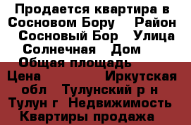 Продается квартира в Сосновом Бору. › Район ­ Сосновый Бор › Улица ­ Солнечная › Дом ­ 5 › Общая площадь ­ 31 › Цена ­ 800 000 - Иркутская обл., Тулунский р-н, Тулун г. Недвижимость » Квартиры продажа   